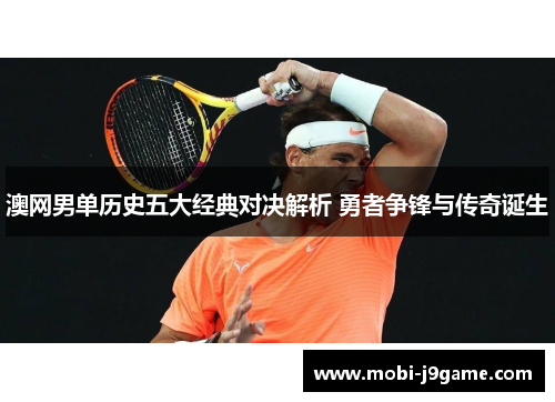 澳网男单历史五大经典对决解析 勇者争锋与传奇诞生