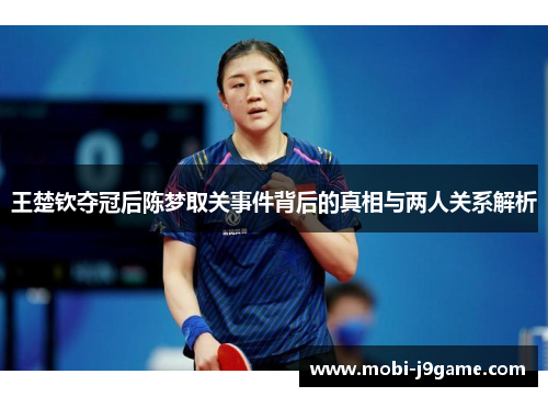 王楚钦夺冠后陈梦取关事件背后的真相与两人关系解析