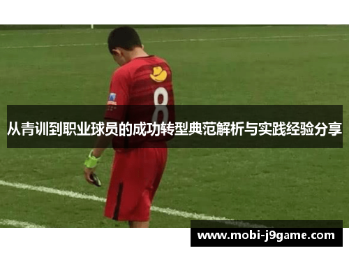 从青训到职业球员的成功转型典范解析与实践经验分享