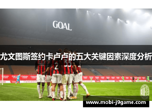 尤文图斯签约卡卢卢的五大关键因素深度分析