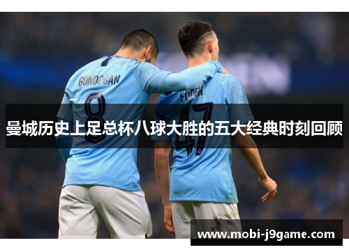 曼城历史上足总杯八球大胜的五大经典时刻回顾