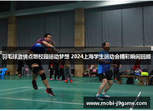 羽毛球激情点燃校园运动梦想 2024上海学生运动会精彩瞬间回顾