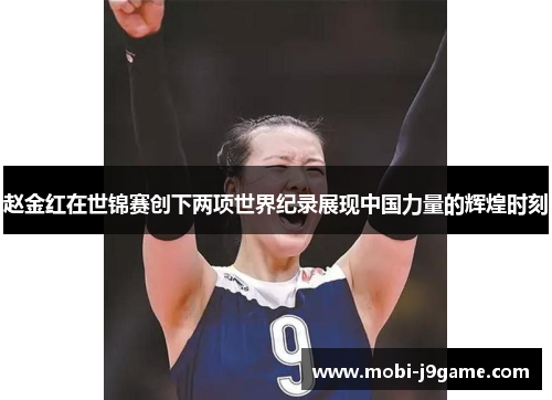 赵金红在世锦赛创下两项世界纪录展现中国力量的辉煌时刻
