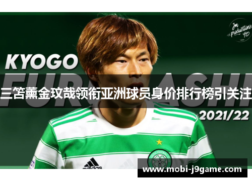 三笘薰金玟哉领衔亚洲球员身价排行榜引关注