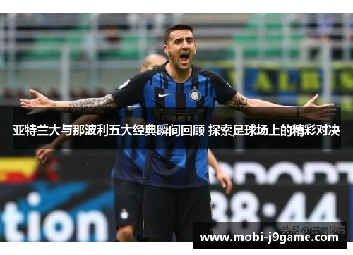 亚特兰大与那波利五大经典瞬间回顾 探索足球场上的精彩对决 亚特兰大与那波利五大经典瞬间回顾 探索足球场上的精彩对决