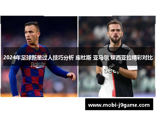 2024年足球新星过人技巧分析 库杜斯 亚马尔 穆西亚拉精彩对比