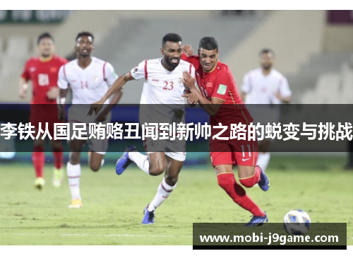 李铁从国足贿赂丑闻到新帅之路的蜕变与挑战