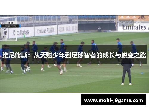 维尼修斯：从天赋少年到足球智者的成长与蜕变之路