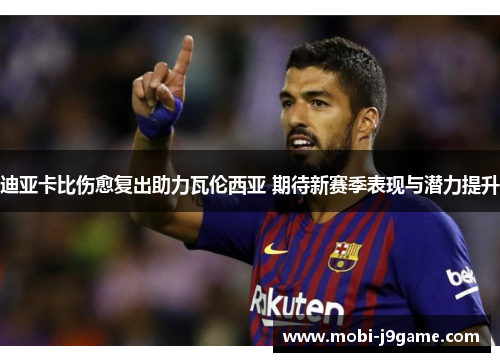 迪亚卡比伤愈复出助力瓦伦西亚 期待新赛季表现与潜力提升