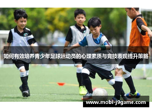 如何有效培养青少年足球运动员的心理素质与竞技表现提升策略