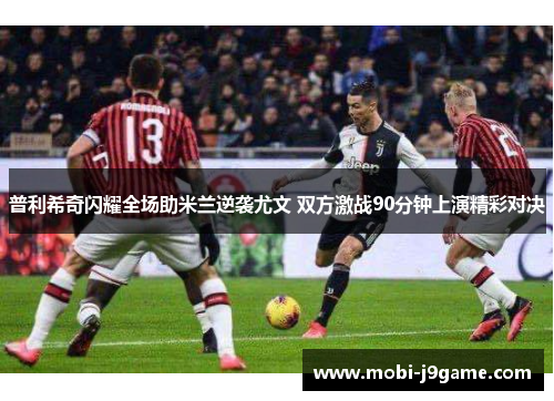普利希奇闪耀全场助米兰逆袭尤文 双方激战90分钟上演精彩对决