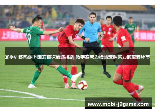 冬季训练热潮下国安首次遭遇挑战 教学赛成为检验球队实力的重要环节