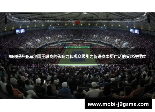 如何提升亚马尔国王联赛的影响力和观众吸引力促进赛事更广泛的受欢迎程度