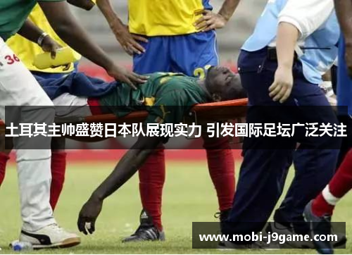 土耳其主帅盛赞日本队展现实力 引发国际足坛广泛关注