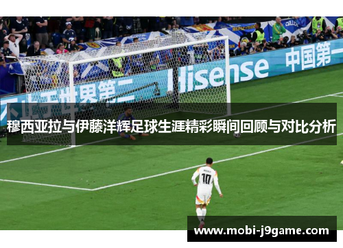 穆西亚拉与伊藤洋辉足球生涯精彩瞬间回顾与对比分析