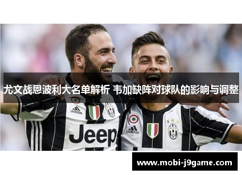 尤文战恩波利大名单解析 韦加缺阵对球队的影响与调整