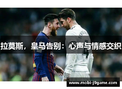 拉莫斯，皇马告别：心声与情感交织