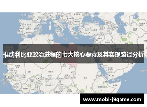 推动利比亚政治进程的七大核心要素及其实现路径分析