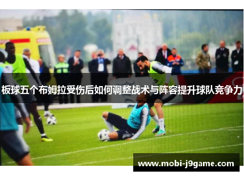 板球五个布姆拉受伤后如何调整战术与阵容提升球队竞争力