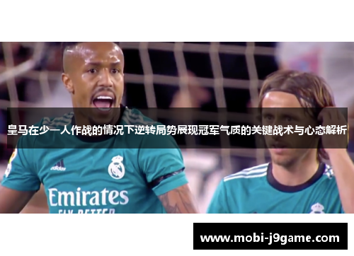 皇马在少一人作战的情况下逆转局势展现冠军气质的关键战术与心态解析