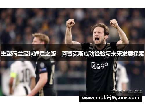 重塑荷兰足球辉煌之路：阿贾克斯成功经验与未来发展探索