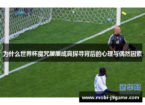 为什么世界杯魔咒屡屡成真探寻背后的心理与偶然因素