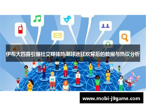 伊布大四喜引爆社交媒体热潮球迷狂欢背后的数据与热议分析