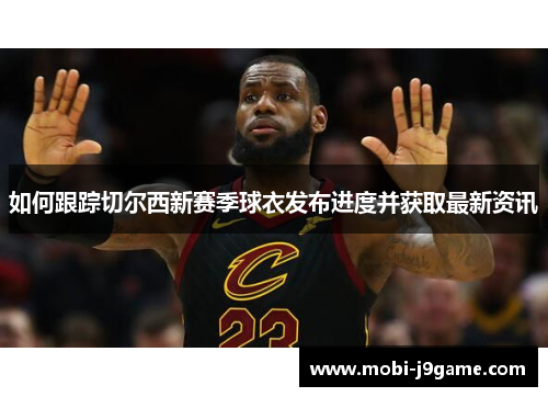 如何跟踪切尔西新赛季球衣发布进度并获取最新资讯