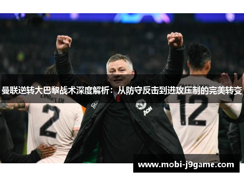 曼联逆转大巴黎战术深度解析：从防守反击到进攻压制的完美转变