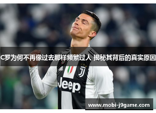 C罗为何不再像过去那样频繁过人 揭秘其背后的真实原因
