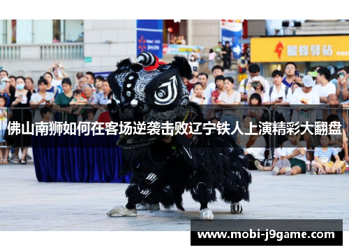 佛山南狮如何在客场逆袭击败辽宁铁人上演精彩大翻盘