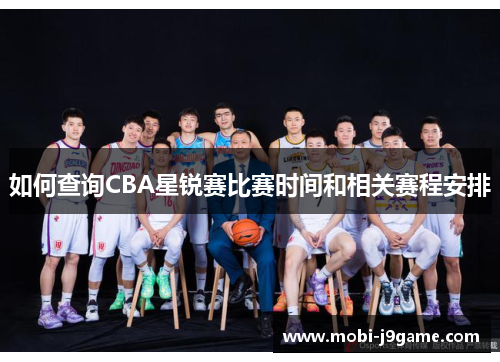 如何查询CBA星锐赛比赛时间和相关赛程安排