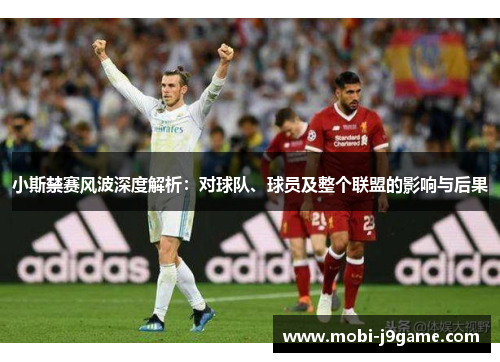 小斯禁赛风波深度解析：对球队、球员及整个联盟的影响与后果