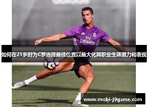 如何在21岁时为C罗选择最佳位置以最大化其职业生涯潜力和表现
