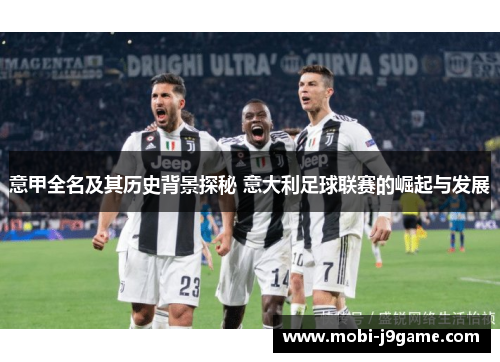意甲全名及其历史背景探秘 意大利足球联赛的崛起与发展