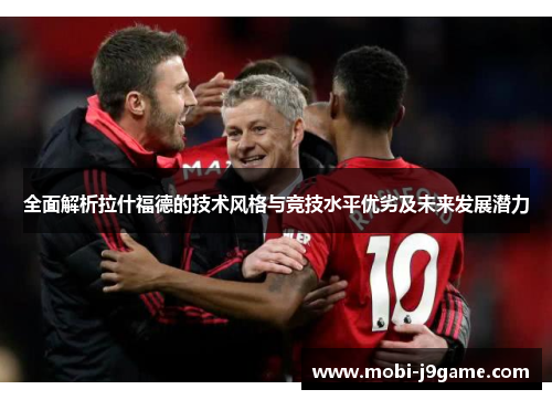 全面解析拉什福德的技术风格与竞技水平优劣及未来发展潜力