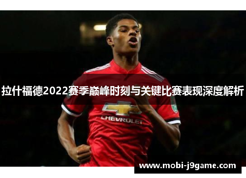拉什福德2022赛季巅峰时刻与关键比赛表现深度解析