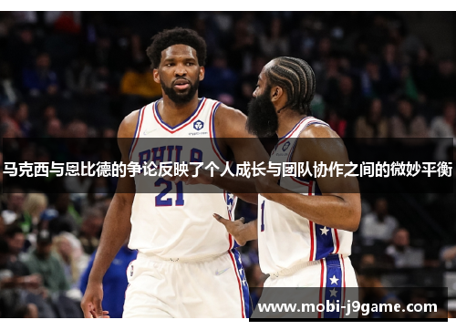 马克西与恩比德的争论反映了个人成长与团队协作之间的微妙平衡