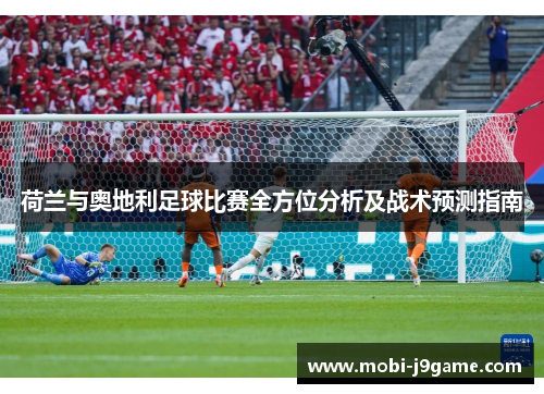 荷兰与奥地利足球比赛全方位分析及战术预测指南