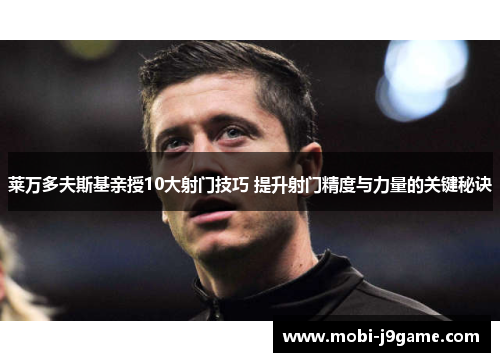 莱万多夫斯基亲授10大射门技巧 提升射门精度与力量的关键秘诀