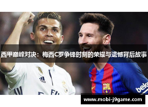 西甲巅峰对决：梅西C罗争锋时刻的荣耀与遗憾背后故事
