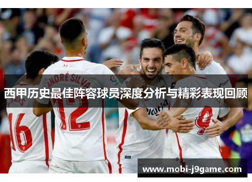 西甲历史最佳阵容球员深度分析与精彩表现回顾
