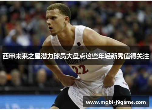 西甲未来之星潜力球员大盘点这些年轻新秀值得关注