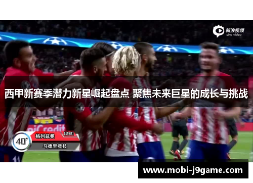 西甲新赛季潜力新星崛起盘点 聚焦未来巨星的成长与挑战