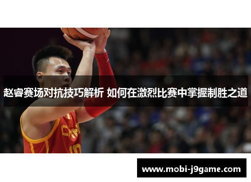 赵睿赛场对抗技巧解析 如何在激烈比赛中掌握制胜之道