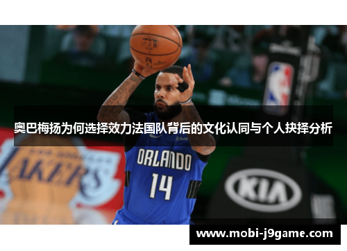 奥巴梅扬为何选择效力法国队背后的文化认同与个人抉择分析