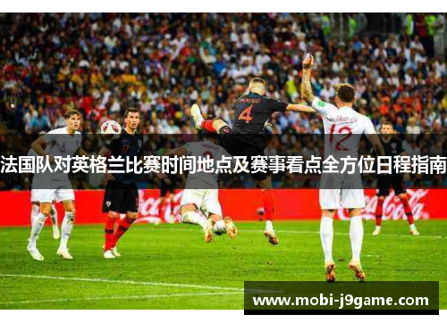 法国队对英格兰比赛时间地点及赛事看点全方位日程指南