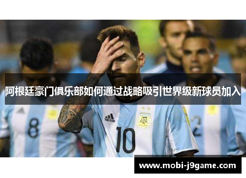 阿根廷豪门俱乐部如何通过战略吸引世界级新球员加入