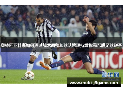 奥林匹亚科斯如何通过战术调整和球队管理持续称霸希腊足球联赛