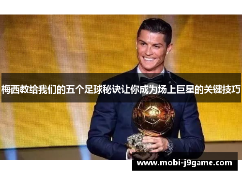 梅西教给我们的五个足球秘诀让你成为场上巨星的关键技巧